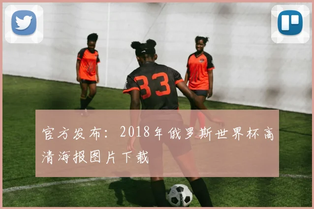官方发布：2018年俄罗斯世界杯高清海报图片下载