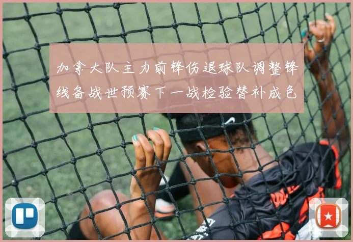加拿大队主力前锋伤退球队调整锋线备战世预赛下一战检验替补成色