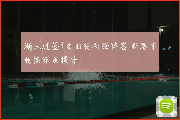 湖人连签4名旧将补强阵容 新赛季轮换深度提升