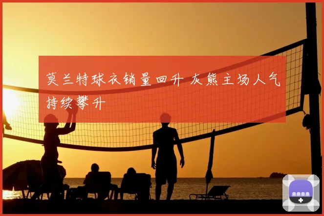 莫兰特球衣销量回升 灰熊主场人气持续攀升