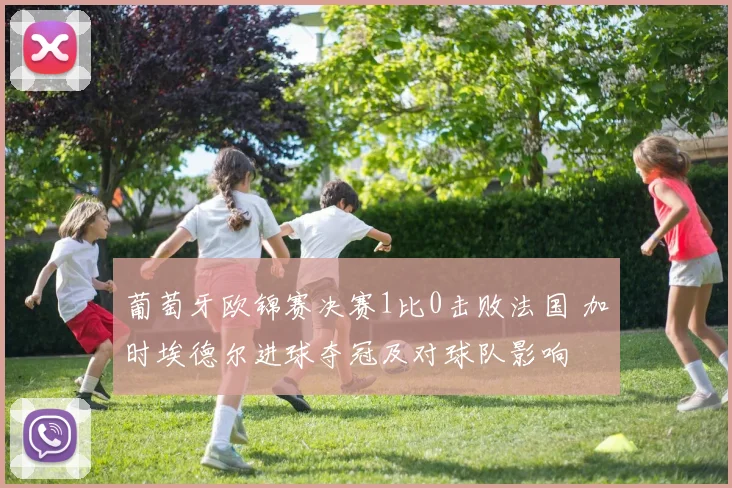 葡萄牙欧锦赛决赛1比0击败法国 加时埃德尔进球夺冠及对球队影响