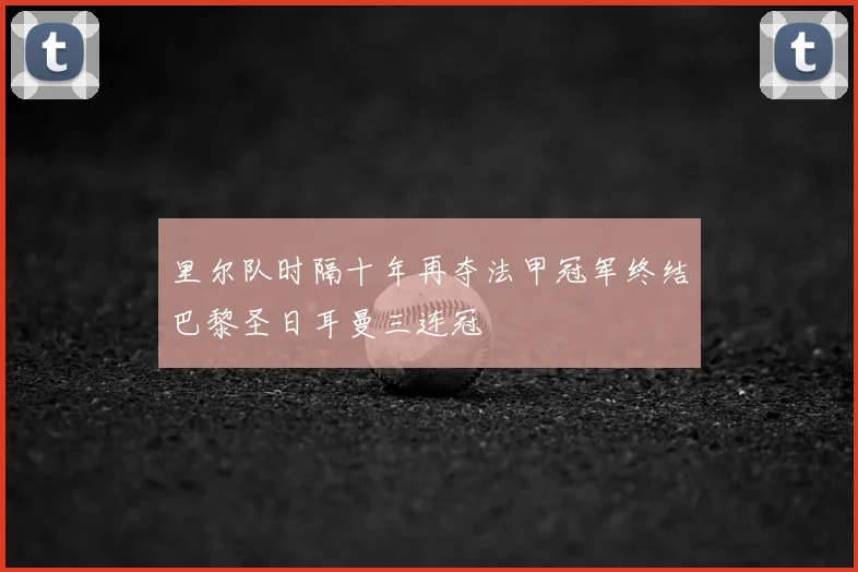里尔队时隔十年再夺法甲冠军终结巴黎圣日耳曼三连冠