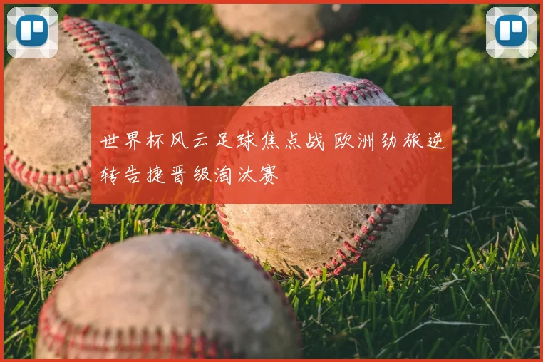 世界杯风云足球焦点战 欧洲劲旅逆转告捷晋级淘汰赛