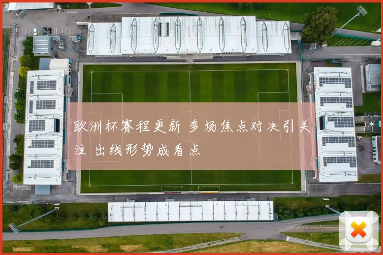 欧洲杯赛程更新 多场焦点对决引关注 出线形势成看点