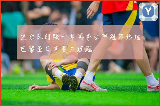 里尔队时隔十年再夺法甲冠军终结巴黎圣日耳曼三连冠