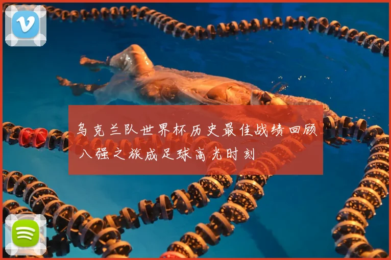 乌克兰队世界杯历史最佳战绩回顾 八强之旅成足球高光时刻