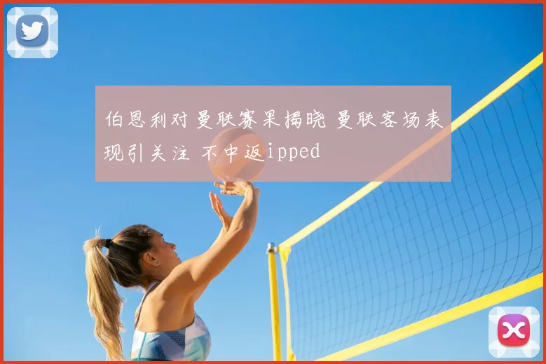 伯恩利对曼联赛果揭晓 曼联客场表现引关注 不中返ipped