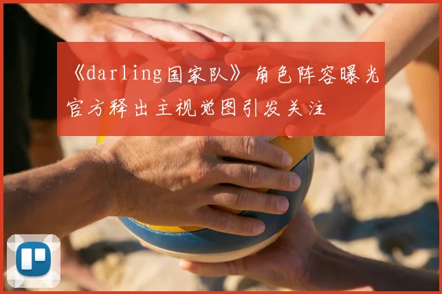 《darling国家队》角色阵容曝光 官方释出主视觉图引发关注