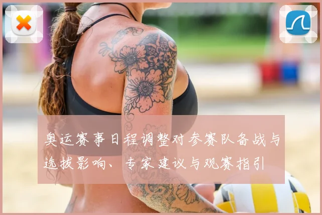奥运赛事日程调整对参赛队备战与选拔影响、专家建议与观赛指引