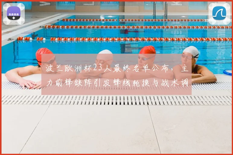 波兰欧洲杯23人最终名单公布，主力前锋缺阵引发锋线轮换与战术调整