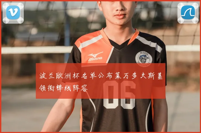 波兰欧洲杯名单公布莱万多夫斯基领衔锋线阵容