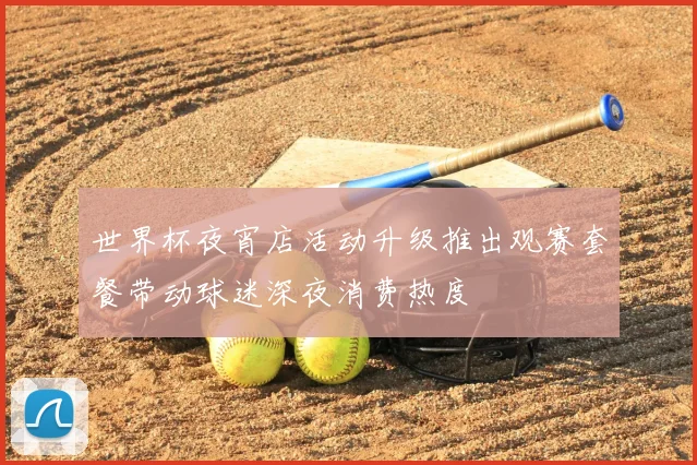 世界杯夜宵店活动升级推出观赛套餐带动球迷深夜消费热度