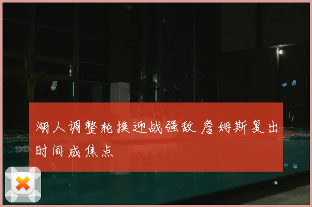 湖人调整轮换迎战强敌 詹姆斯复出时间成焦点