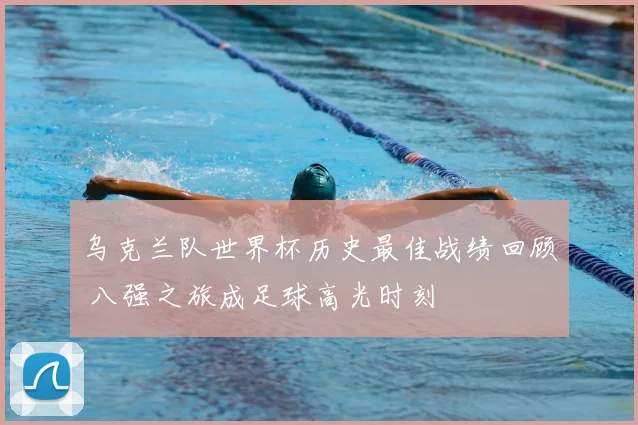 乌克兰队世界杯历史最佳战绩回顾 八强之旅成足球高光时刻