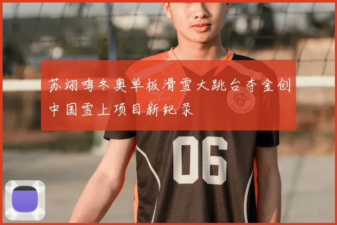 苏翊鸣冬奥单板滑雪大跳台夺金创中国雪上项目新纪录