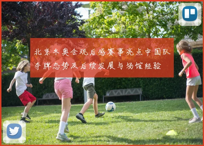 北京冬奥会观后感赛事亮点中国队夺牌态势及后续发展与场馆经验