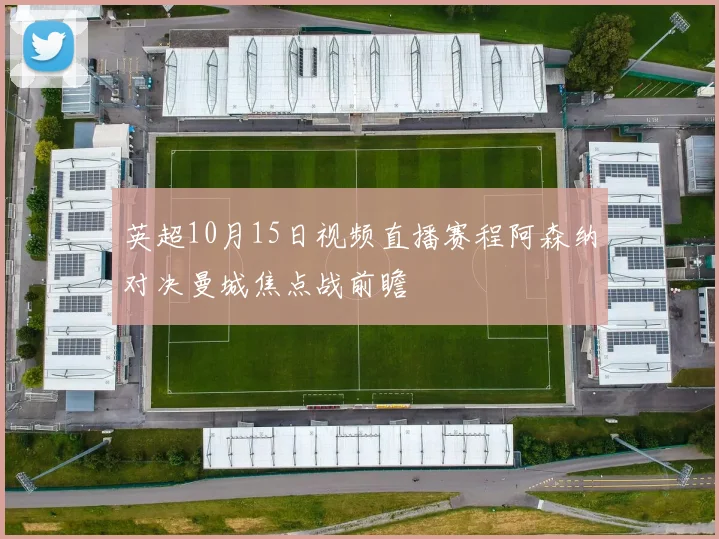 英超10月15日视频直播赛程阿森纳对决曼城焦点战前瞻