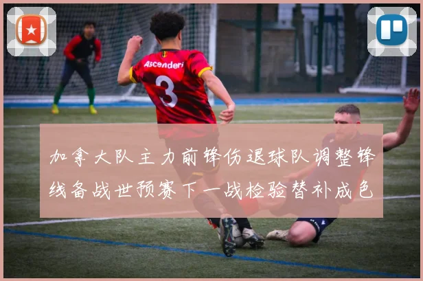 加拿大队主力前锋伤退球队调整锋线备战世预赛下一战检验替补成色