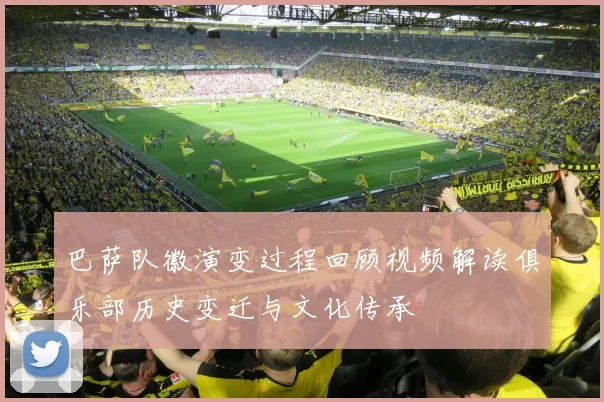 巴萨队徽演变过程回顾视频解读俱乐部历史变迁与文化传承