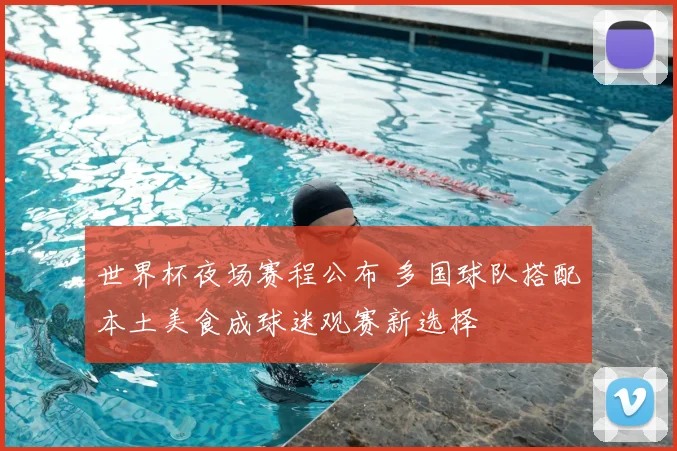 世界杯夜场赛程公布 多国球队搭配本土美食成球迷观赛新选择