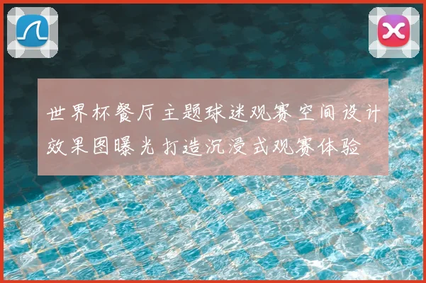 世界杯餐厅主题球迷观赛空间设计效果图曝光打造沉浸式观赛体验
