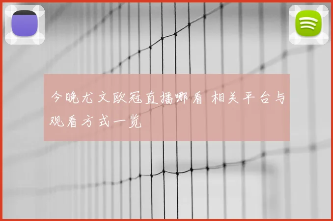 今晚尤文欧冠直播哪看 相关平台与观看方式一览