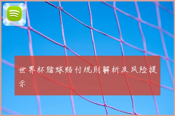 世界杯赌球赔付规则解析及风险提示