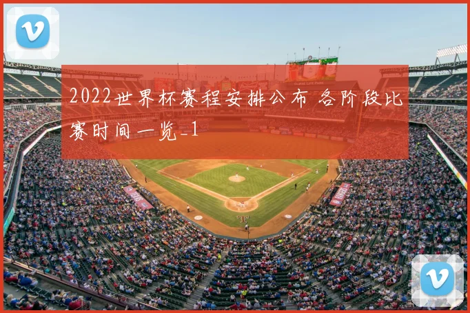 2022世界杯赛程安排公布 各阶段比赛时间一览_1