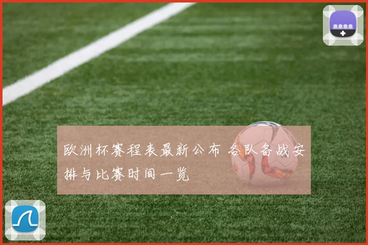 欧洲杯赛程表最新公布 各队备战安排与比赛时间一览