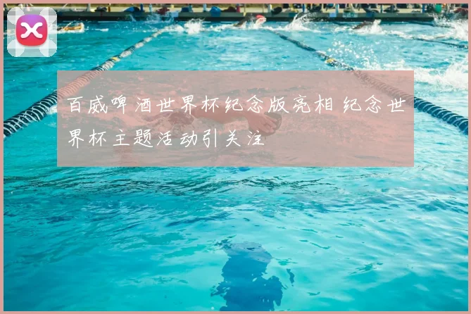 百威啤酒世界杯纪念版亮相 纪念世界杯主题活动引关注