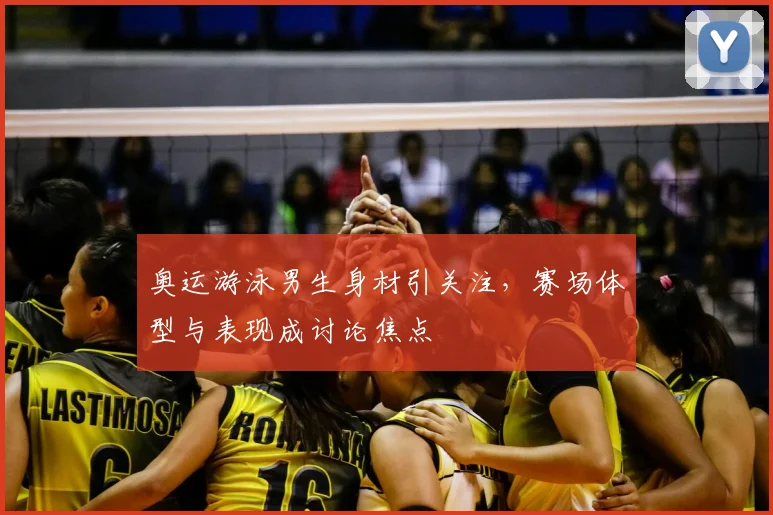 奥运游泳男生身材引关注，赛场体型与表现成讨论焦点