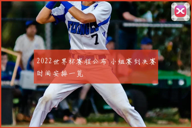 2022世界杯赛程公布 小组赛到决赛时间安排一览