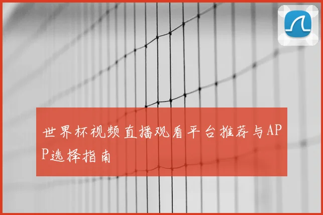 世界杯视频直播观看平台推荐与APP选择指南
